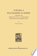 Toward a peacemakers academy : A proposal for a first step toward a United Nations transnational peacemaking force. /