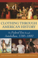 Clothing through American history : the federal era through Antebellum, 1786-1860 /