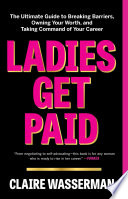 Ladies get paid : the ultimate guide to breaking barriers, owning your worth, and taking command of your career /