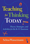 Teaching for thinking today : theory, strategies, and activities for the K-8 classroom /