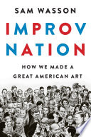Improv nation : how we made a great American art /