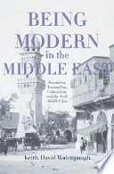 Being modern in the Middle East : revolution, nationalism, colonialism, and the Arab middle class /