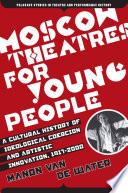 Moscow Theatres for Young People: A Cultural History of Ideological Coercion and Artistic Innovation, 1917-2000 /