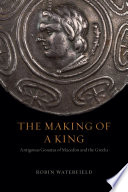 The making of a king : Antigonus Gonatas of Macedon and the Greeks /