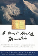 A most hostile mountain : re-creating the Duke of Abruzzi's historic expedition on Alaska's Mount St. Elias /