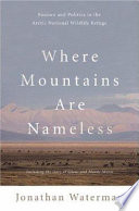 Where mountains are nameless : passion and politics in the Arctic National Wildlife Refuge : including the story of Olaus and Mardy Murie /