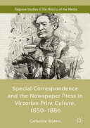 Special correspondence and the newspaper press in victorian print culture, 1850-1886 /