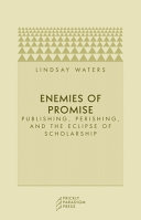 Enemies of promise : publishing, perishing, and the eclipse of scholarship /