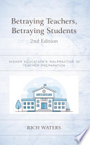 Betraying teachers, betraying students : higher education's malpractice in teacher preparation /