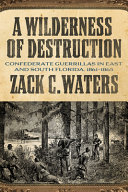 "A wilderness of destruction" : Confederate guerillas of east and south Florida, 1861-1865 /