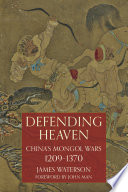 Defending heaven : China's Mongol wars, 1209-1370 /