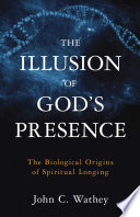 The illusion of God's presence : the biological origins of spiritual longing /