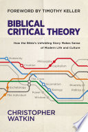 Biblical critical theory : how the Bible's unfolding story makes sense of modern life and culture /