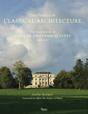 The practice of classical architecture : the architecture of Quinlan and Francis Terry, 2005-2015 /