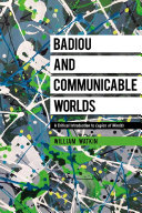Badiou and communicable worlds : a critical introduction to Logics of worlds /