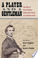 A player and a gentleman : the diary of Harry Watkins, nineteenth-century US American actor /