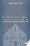 The American church that might have been : a history of the Consultation on Church Union /