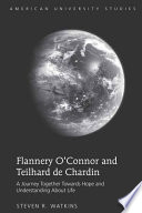 Flannery O'Connor and Teilhard de Chardin : a journey together towards hope and understanding about life /