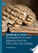 Speaking in Court : Developments in Court Advocacy from the Seventeenth to the Twenty-First Century /