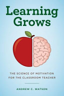 Learning grows : the science of motivation for the classroom teacher /