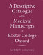 A descriptive catalogue of the medieval manuscripts of Exeter College, Oxford /