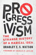 Progressivism : the strange history of a radical idea /