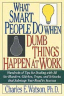 What smart people do when dumb things happen at work : hundreds of tips for dealing with all the blunders, glitches, traps, and setbacks that sabotage your road to success /