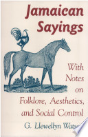 Jamaican sayings : with notes on folklore, aesthetics, and social control /