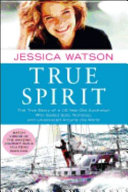 True spirit : the true story of a 16-year-old Australian who sailed solo, nonstop, and unassisted around the world /