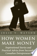 How women make money : inspirational stories and practical advice from successful Canadian entrepreneurs /