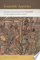 Insatiable appetites : imperial encounters with cannibals in the North Atlantic world /
