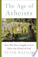 The age of atheists : how we have sought to live since the death of God /