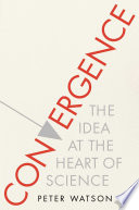 Convergence : the idea at the heart of science : how the different disciplines are coming together to tell one coherent, interlocking story, and making science the basis for other forms of knowledge /