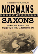 Normans and Saxons : southern race mythology and the intellectual history of the American Civil War /