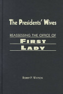 The Presidents' wives : reassessing the office of First Lady /