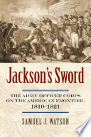Jackson's sword : the Army officer corps on the American frontier, 1810-1821 /