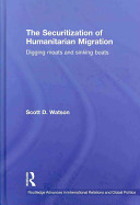 The securitization of humanitarian migration : digging moats and sinking boats /