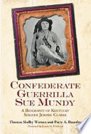 Confederate guerrilla Sue Mundy : a biography of Kentucky soldier Jerome Clarke /