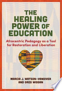The healing power of education : Afrocentric pedagogy as a tool for restoration and liberation /
