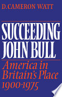 Succeeding John Bull : America in Britain's place, 1900-1975 : a study of the Anglo-American relationship and world politics in the context of British and American foreign-policy-making in the twentieth century /