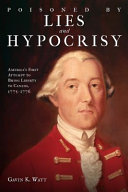 Poisoned by lies and hypocrisy : America's first attempt to bring liberty to Canada, 1775 1776 /