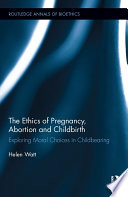 The ethics of pregnancy, abortion and childbirth : exploring moral choices in childbearing /