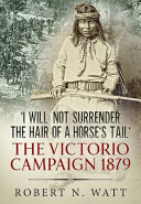 'I will not surrender the hair of a horse's tail' : the Victorio Campaign 1879 /