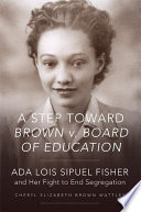 A step toward Brown v. Board of Education : Ada Lois Sipuel Fisher and her fight to end segregation /