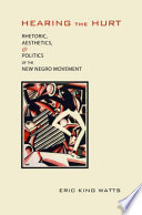 Hearing the hurt : rhetoric, aesthetics, and politics of the New Negro Movement /