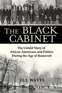 The black cabinet : the untold story of African Americans and politics during the age of Roosevelt /