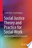 Social Justice Theory and Practice for Social Work : Critical and Philosophical Perspectives  /