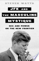 JFK and the masculine mystique : sex and power on the New Frontier /