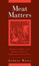 Meat matters : butchers, politics, and market culture in eighteenth-century Paris /