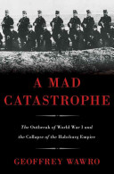 A mad catastrophe : the outbreak of World War I and the collapse of the Habsburg Empire /